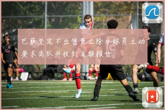 巴萨坚定不出售费兰除非球员主动要求离队并收到高额报价