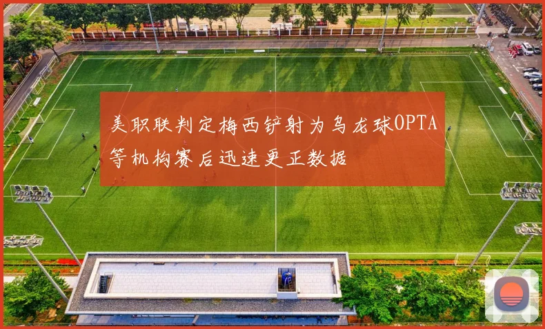 美职联判定梅西铲射为乌龙球OPTA等机构赛后迅速更正数据