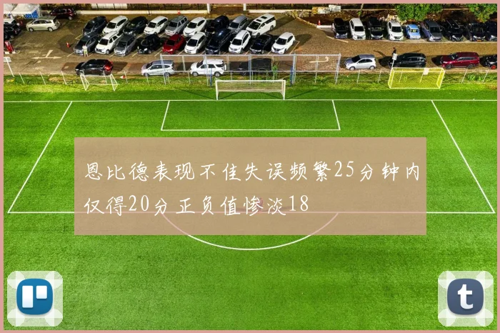 恩比德表现不佳失误频繁25分钟内仅得20分正负值惨淡18