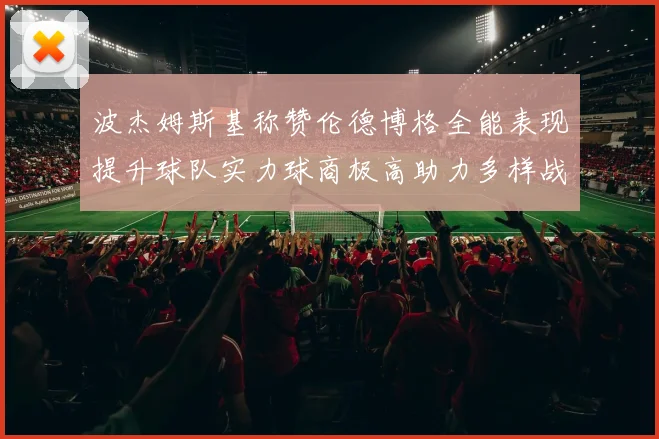波杰姆斯基称赞伦德博格全能表现提升球队实力球商极高助力多样战术选择