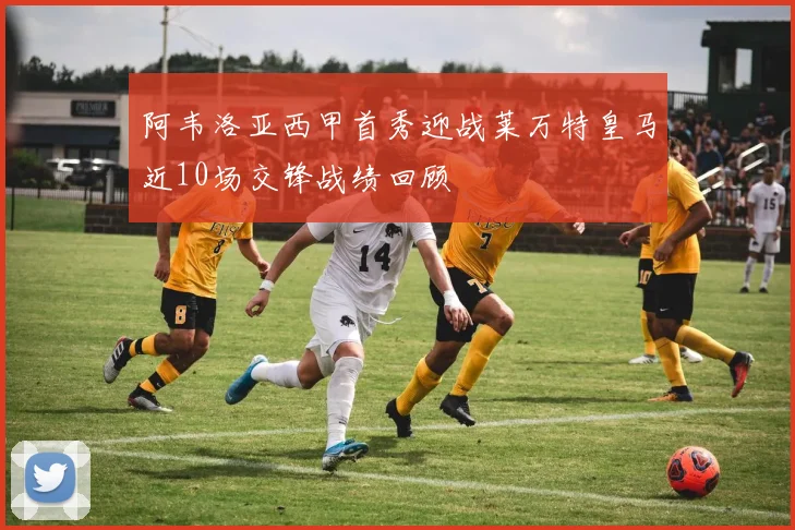 阿韦洛亚西甲首秀迎战莱万特皇马近10场交锋战绩回顾
