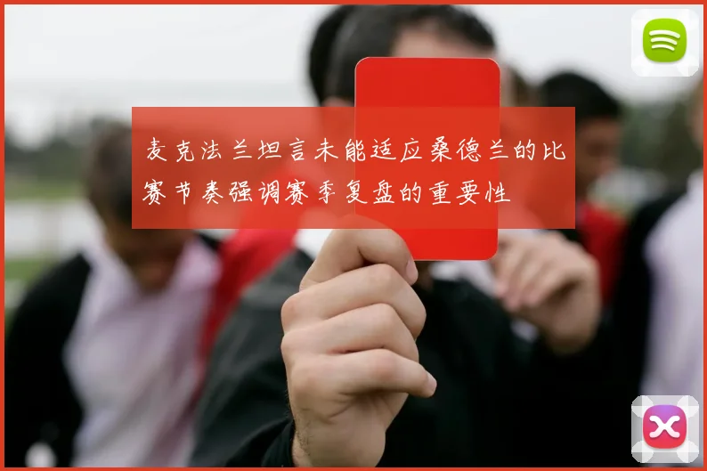 麦克法兰坦言未能适应桑德兰的比赛节奏强调赛季复盘的重要性